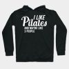 Pilates I Like Pilates And Maybe Like 3 People Hoodie Official Pilates Gifts Merch