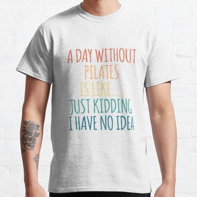 A Day Without Pilates Is Like Just Kidding I Have No Idea T-Shirt Official Pilates Gifts Merch